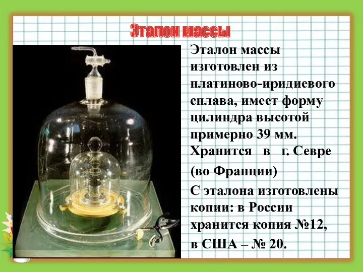 Эталон массы Эталон массы изготовлен из платиново-иридиевого сплава, имеет форму