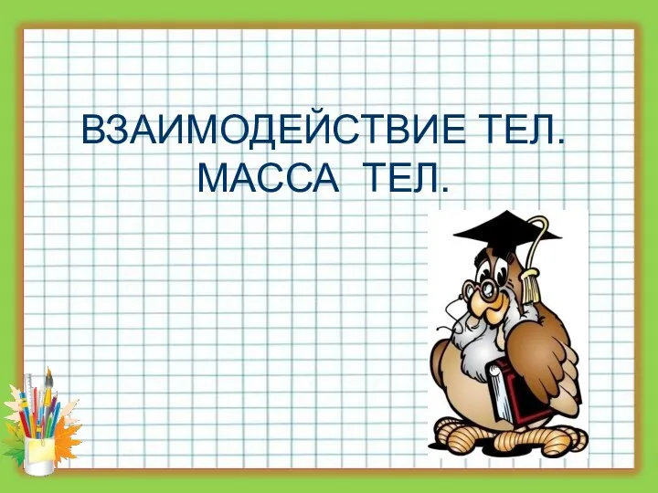 ВЗАИМОДЕЙСТВИЕ ТЕЛ. МАССА ТЕЛ.