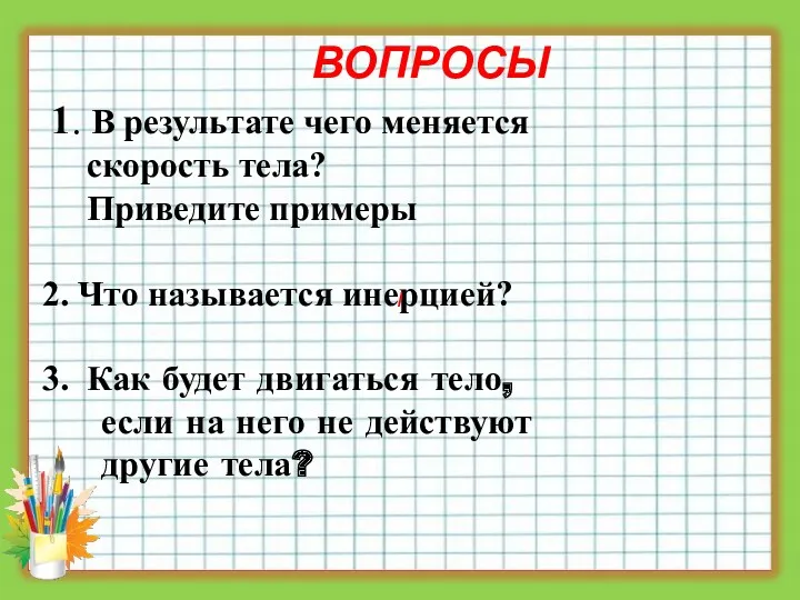 ВОПРОСЫ 1. В результате чего меняется скорость тела? Приведите примеры