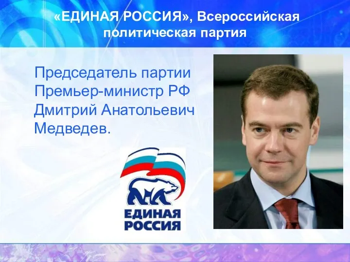 «ЕДИНАЯ РОССИЯ», Всероссийская политическая партия Председатель партии Премьер-министр РФ Дмитрий Анатольевич Медведев.