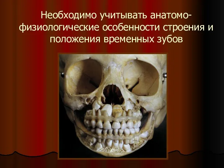 Необходимо учитывать анатомо-физиологические особенности строения и положения временных зубов