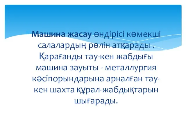 Машина жасау өндірісі көмекші салалардың рөлін атқарады . Қарағанды тау-кен