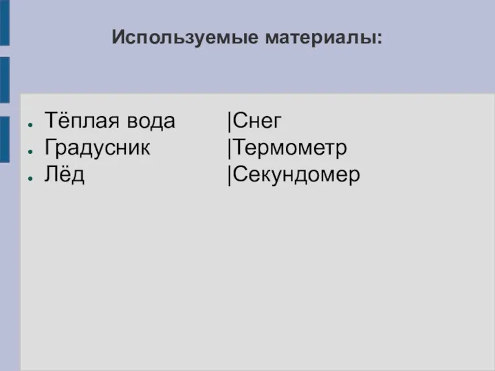 Используемые материалы: Тёплая вода Градусник Лёд |Снег |Термометр |Секундомер