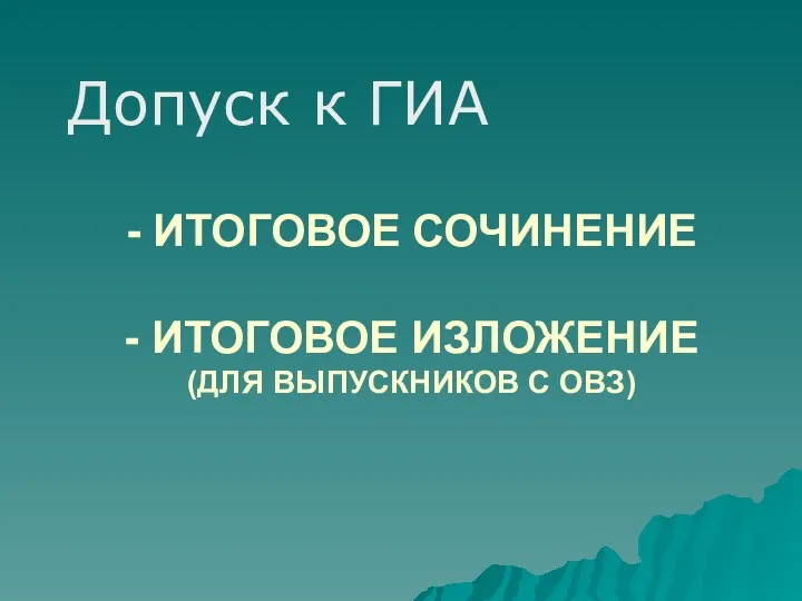 - ИТОГОВОЕ СОЧИНЕНИЕ - ИТОГОВОЕ ИЗЛОЖЕНИЕ (ДЛЯ ВЫПУСКНИКОВ С ОВЗ) Допуск к ГИА