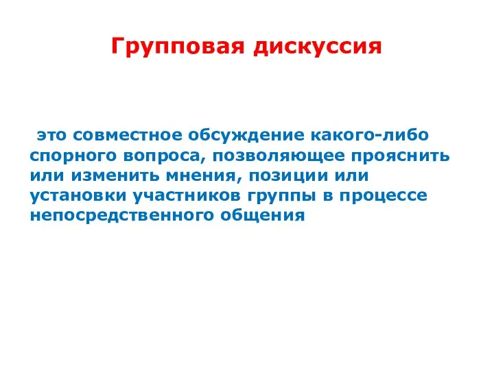 Групповая дискуссия это совместное обсуждение какого-либо спорного вопроса, позволяющее прояснить или изменить мнения,