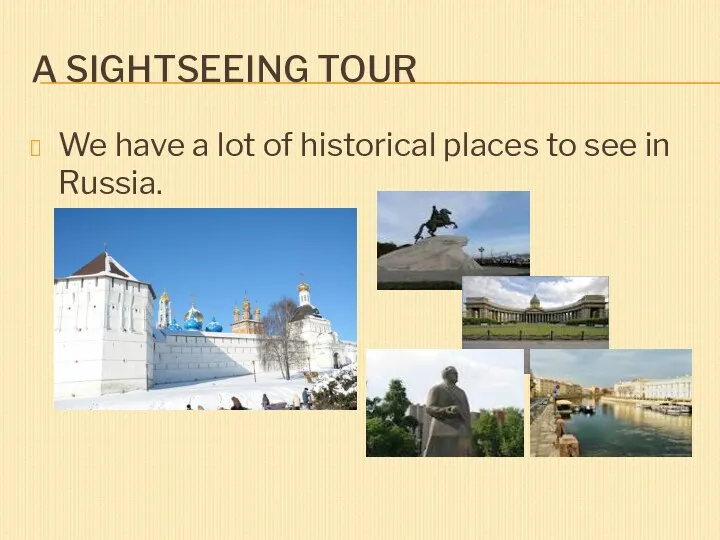 A SIGHTSEEING TOUR We have a lot of historical places to see in Russia.