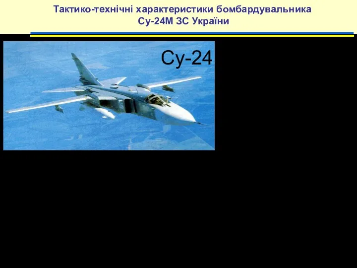 Тактико-технічні характеристики бомбардувальника Су-24М ЗС України Силова установка 2 ТРДДФ АЛ-21Ф-З бомбове навантаження