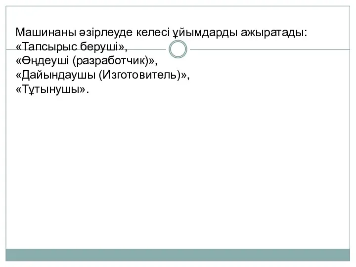 Машинаны әзірлеуде келесі ұйымдарды ажыратады: «Тапсырыс беруші», «Өңдеуші (разработчик)», «Дайындаушы (Изготовитель)», «Тұтынушы».