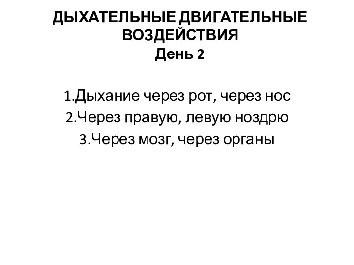 ДЫХАТЕЛЬНЫЕ ДВИГАТЕЛЬНЫЕ ВОЗДЕЙСТВИЯ День 2 1.Дыхание через рот, через нос