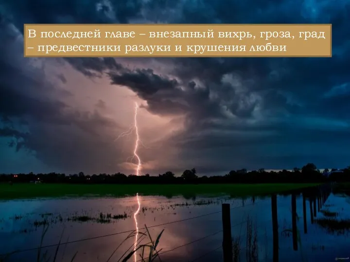 В последней главе – внезапный вихрь, гроза, град – предвестники разлуки и крушения любви