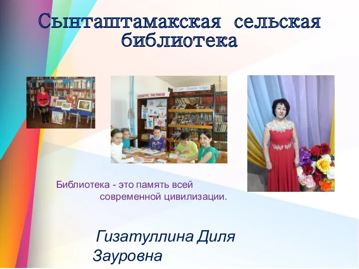 Гизатуллина Диля Зауровна Сынташтамакская сельская библиотека Библиотека - это память всей современной цивилизации.