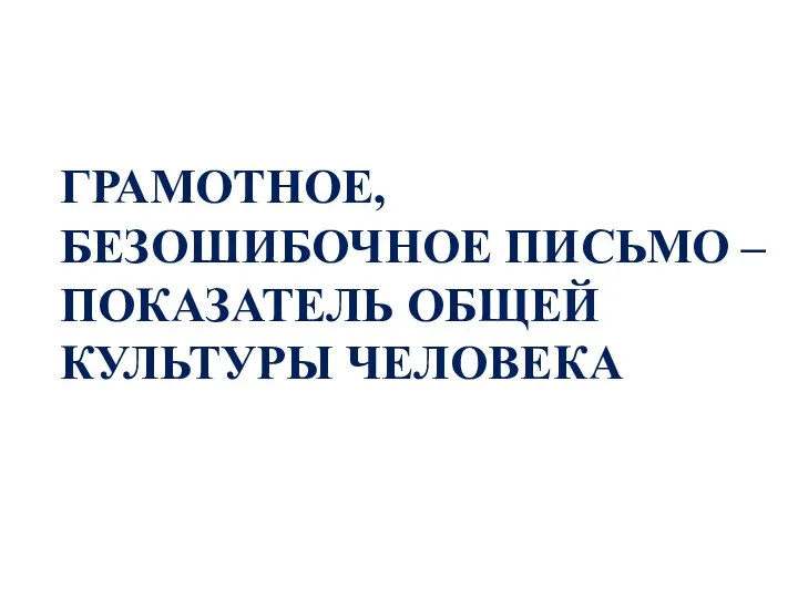 ГРАМОТНОЕ, БЕЗОШИБОЧНОЕ ПИСЬМО – ПОКАЗАТЕЛЬ ОБЩЕЙ КУЛЬТУРЫ ЧЕЛОВЕКА