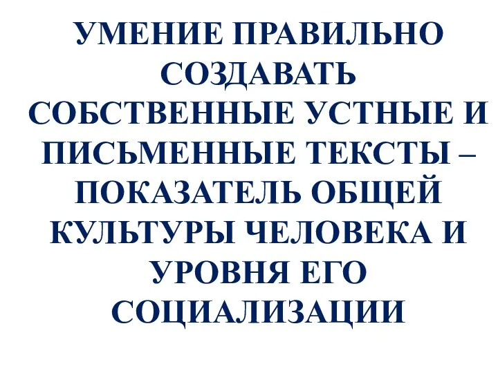 УМЕНИЕ ПРАВИЛЬНО СОЗДАВАТЬ СОБСТВЕННЫЕ УСТНЫЕ И ПИСЬМЕННЫЕ ТЕКСТЫ – ПОКАЗАТЕЛЬ