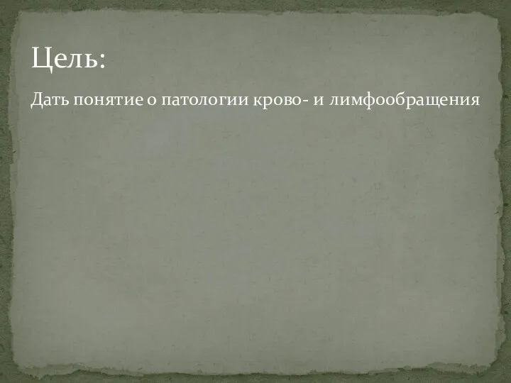 Цель: Дать понятие о патологии крово- и лимфообращения