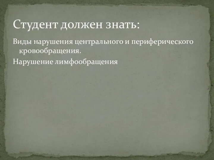 Студент должен знать: Виды нарушения центрального и периферического кровообращения. Нарушение лимфообращения