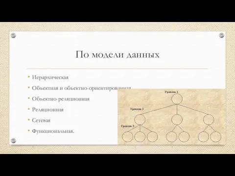 По модели данных Иерархическая Объектная и объектно-ориентированная Объектно-реляционная Реляционная Сетевая Функциональная.