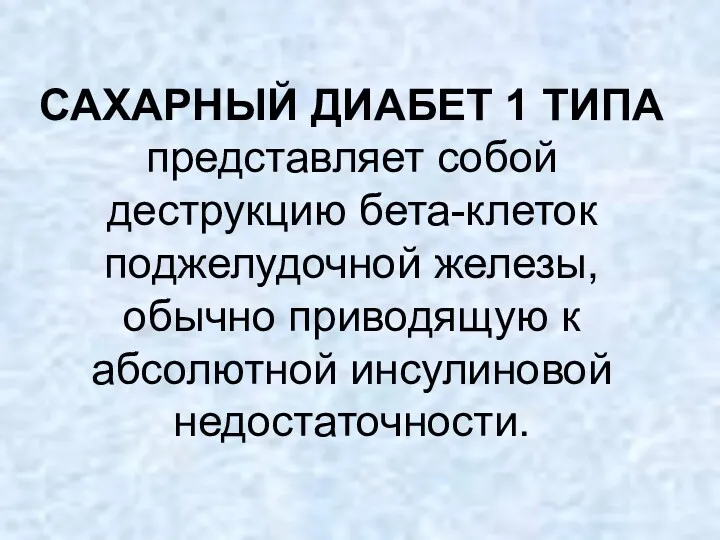 САХАРНЫЙ ДИАБЕТ 1 ТИПА представляет собой деструкцию бета-клеток поджелудочной железы, обычно приводящую к абсолютной инсулиновой недостаточности.