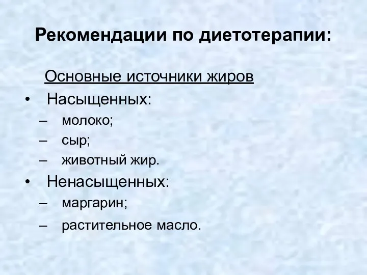 Рекомендации по диетотерапии: Основные источники жиров Насыщенных: молоко; сыр; животный жир. Ненасыщенных: маргарин; растительное масло.