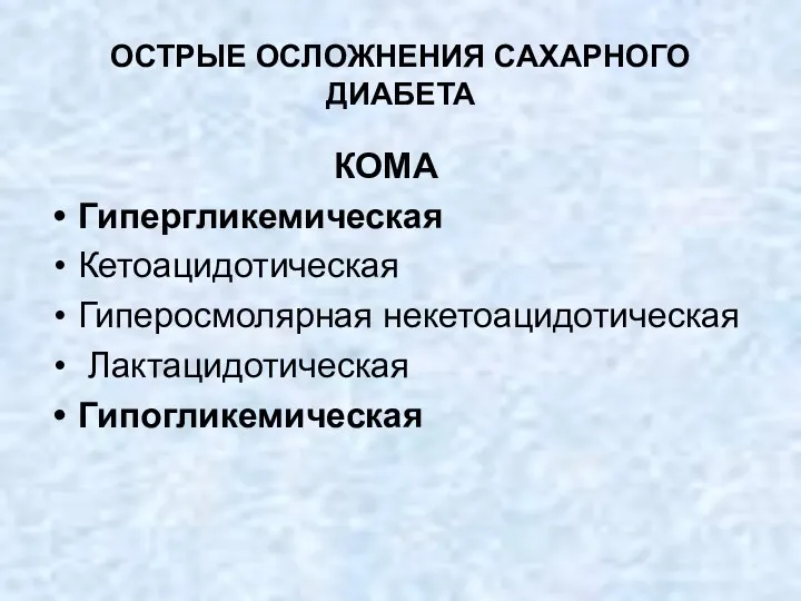 ОСТРЫЕ ОСЛОЖНЕНИЯ САХАРНОГО ДИАБЕТА КОМА Гипергликемическая Кетоацидотическая Гиперосмолярная некетоацидотическая Лактацидотическая Гипогликемическая