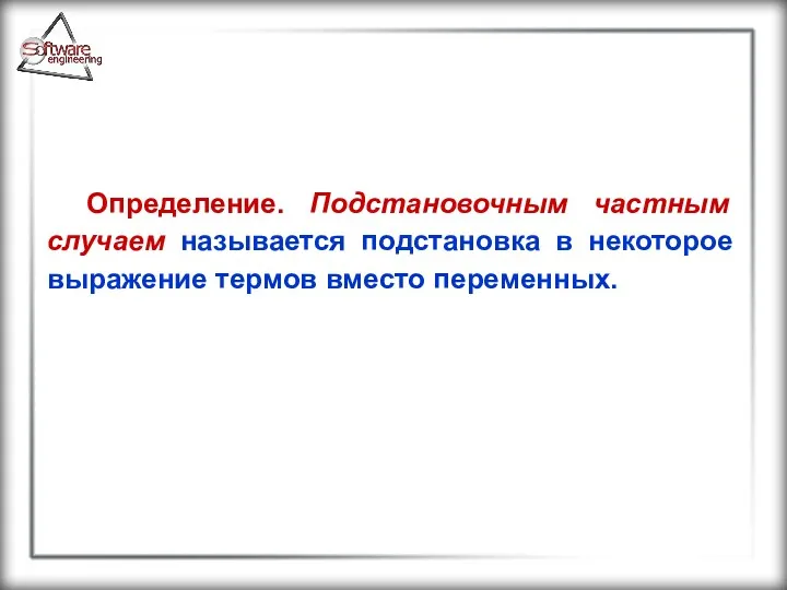 Определение. Подстановочным частным случаем называется подстановка в некоторое выражение термов вместо переменных.