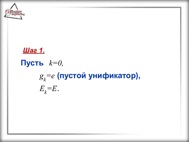 Шаг 1. Пусть k=0, gk=e (пустой унификатор), Ek=E.