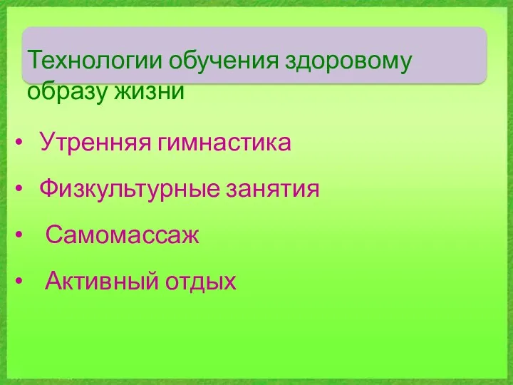 Технологии обучения здоровому образу жизни Утренняя гимнастика Физкультурные занятия Самомассаж Активный отдых