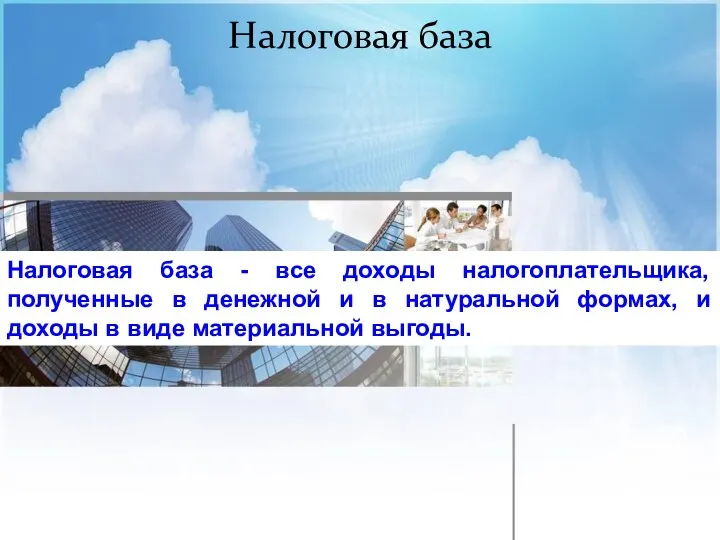 Налоговая база Налоговая база - все доходы налогоплательщика, полученные в