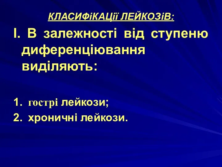 КЛАСИФіКАЦії ЛЕЙКОЗіВ: I. В залежності від ступеню диференціювання виділяють: 1. гострі лейкози; 2. хроничні лейкози.