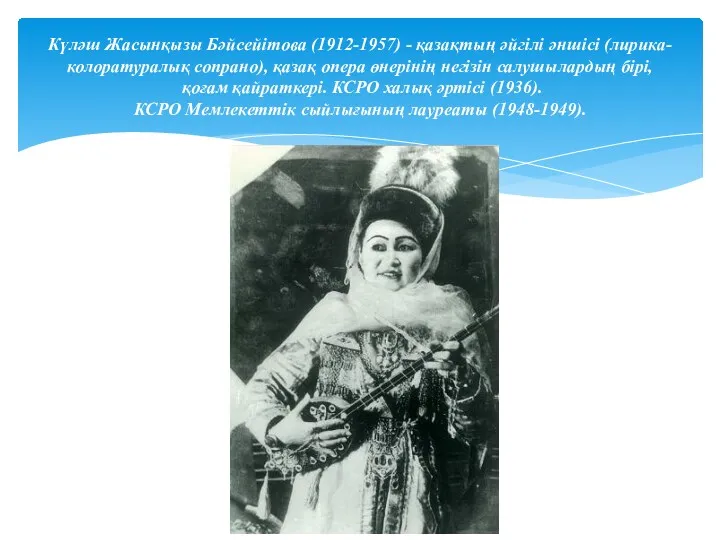 Күләш Жасынқызы Бәйсейітова (1912-1957) - қазақтың әйгілі әншісі (лирика-колоратуралық сопрано), қазақ опера өнерінің