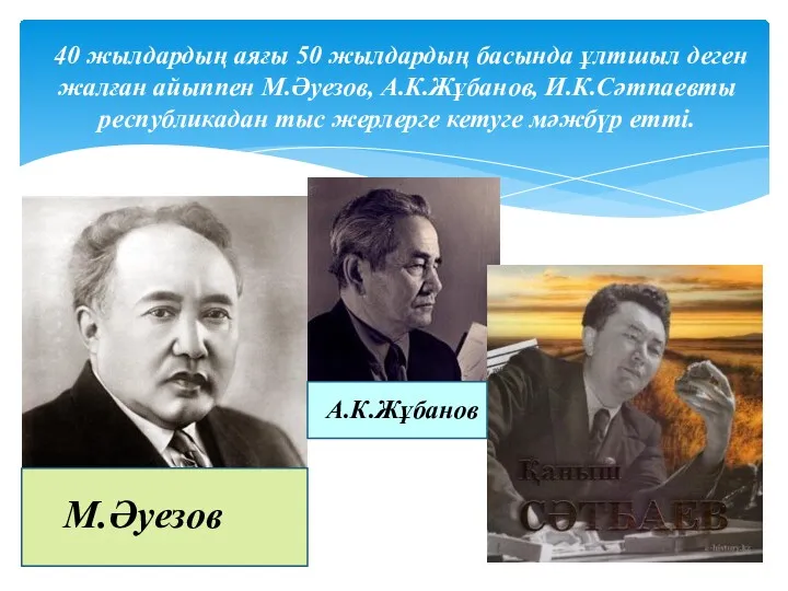 40 жылдардың аяғы 50 жылдардың басында ұлтшыл деген жалған айыппен М.Әуезов, А.К.Жұбанов, И.К.Сәтпаевты