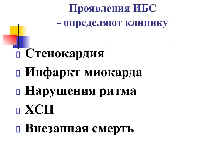 Проявления ИБС - определяют клинику Стенокардия Инфаркт миокарда Нарушения ритма ХСН Внезапная смерть