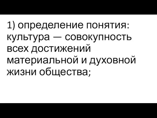 1) определение понятия: культура — совокупность всех достижений материальной и духовной жизни общества;