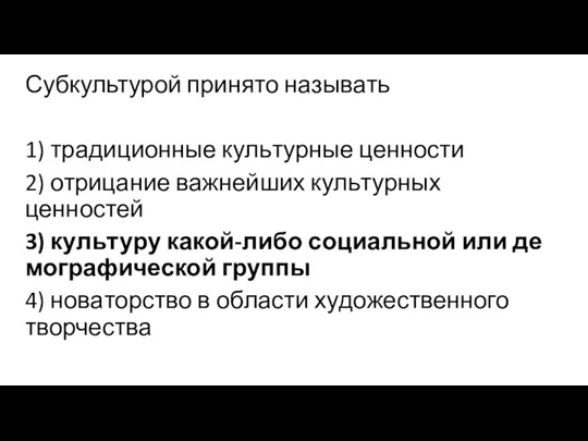 Субкультурой при­ня­то называть 1) тра­ди­ци­он­ные куль­тур­ные ценности 2) от­ри­ца­ние важ­ней­ших