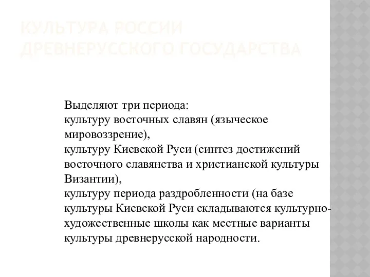 КУЛЬТУРА РОССИИ ДРЕВНЕРУССКОГО ГОСУДАРСТВА Выделяют три периода: культуру восточных славян