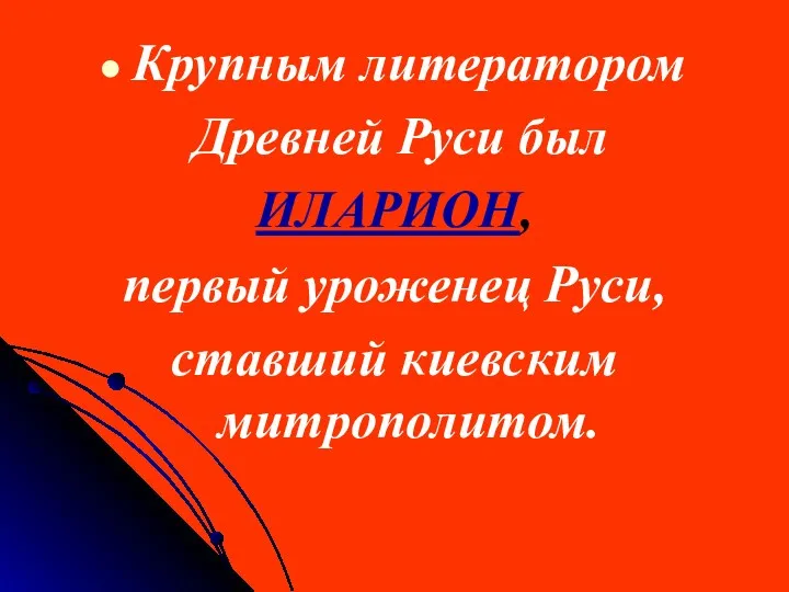 Крупным литератором Древней Руси был ИЛАРИОН, первый уроженец Руси, ставший киевским митрополитом.