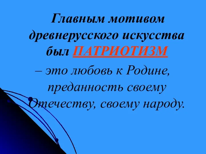 Главным мотивом древнерусского искусства был ПАТРИОТИЗМ – это любовь к Родине, преданность своему Отечеству, своему народу.