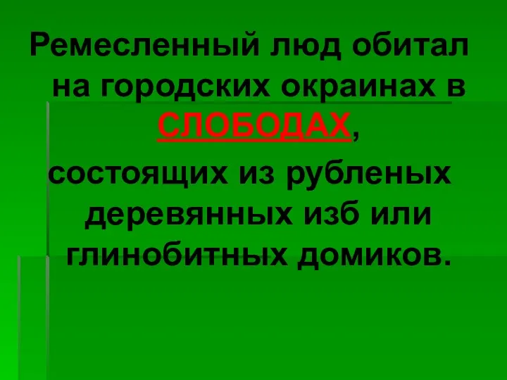 Ремесленный люд обитал на городских окраинах в СЛОБОДАХ, состоящих из рубленых деревянных изб или глинобитных домиков.