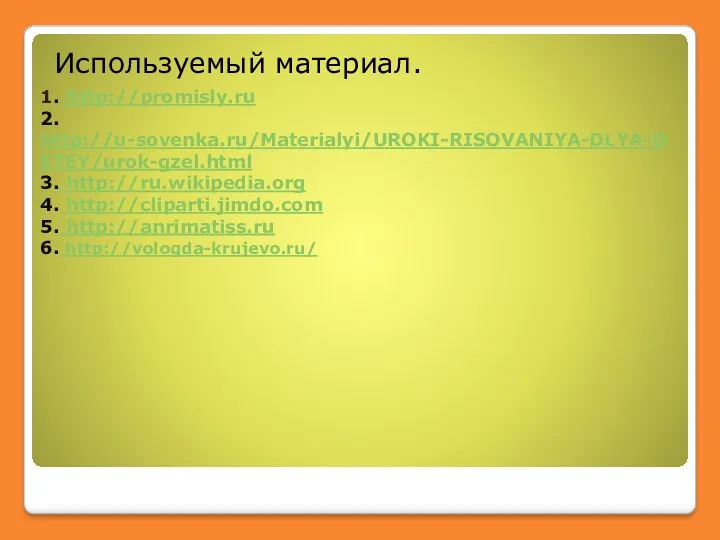 1. http://promisly.ru 2. http://u-sovenka.ru/Materialyi/UROKI-RISOVANIYA-DLYA-DETEY/urok-gzel.html 3. http://ru.wikipedia.org 4. http://cliparti.jimdo.com 5. http://anrimatiss.ru 6. http://vologda-krujevo.ru/ Используемый материал.