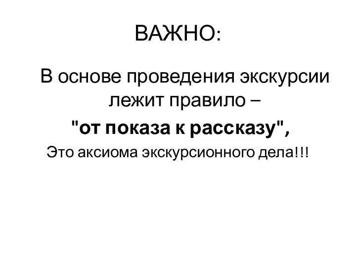 ВАЖНО: В основе проведения экскурсии лежит правило – "от показа к рассказу", Это аксиома экскурсионного дела!!!