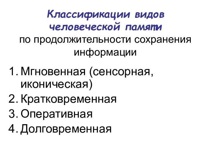 Классификации видов человеческой памяти по продолжительности сохранения информации Мгновенная (сенсорная, иконическая) Кратковременная Оперативная Долговременная