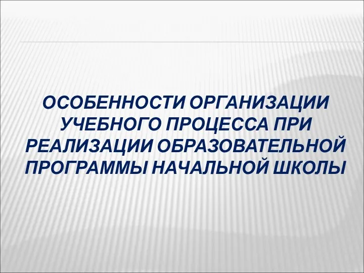 ОСОБЕННОСТИ ОРГАНИЗАЦИИ УЧЕБНОГО ПРОЦЕССА ПРИ РЕАЛИЗАЦИИ ОБРАЗОВАТЕЛЬНОЙ ПРОГРАММЫ НАЧАЛЬНОЙ ШКОЛЫ