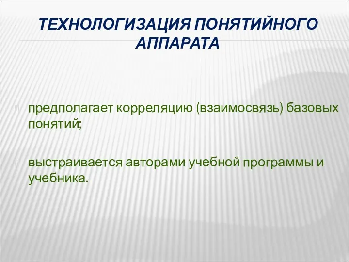 ТЕХНОЛОГИЗАЦИЯ ПОНЯТИЙНОГО АППАРАТА предполагает корреляцию (взаимосвязь) базовых понятий; выстраивается авторами учебной программы и учебника.