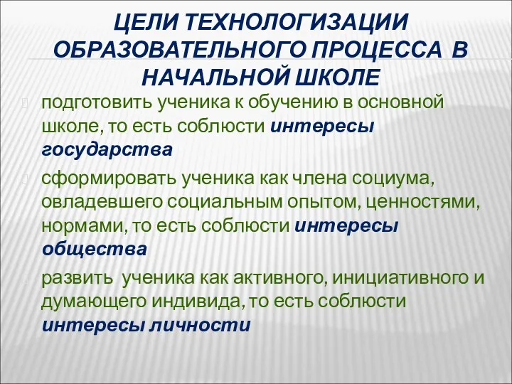 ЦЕЛИ ТЕХНОЛОГИЗАЦИИ ОБРАЗОВАТЕЛЬНОГО ПРОЦЕССА В НАЧАЛЬНОЙ ШКОЛЕ подготовить ученика к