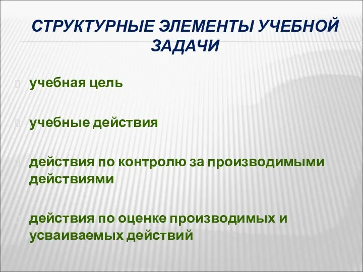 СТРУКТУРНЫЕ ЭЛЕМЕНТЫ УЧЕБНОЙ ЗАДАЧИ учебная цель учебные действия действия по