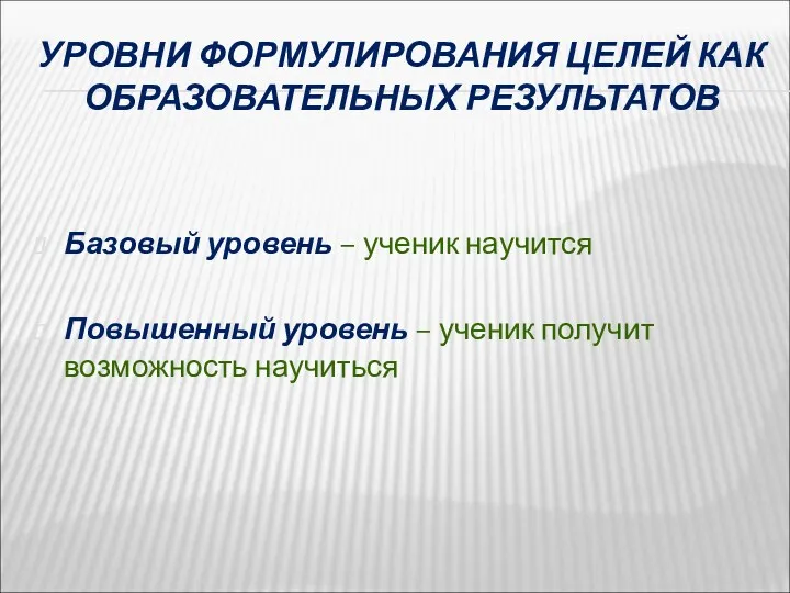 УРОВНИ ФОРМУЛИРОВАНИЯ ЦЕЛЕЙ КАК ОБРАЗОВАТЕЛЬНЫХ РЕЗУЛЬТАТОВ Базовый уровень – ученик