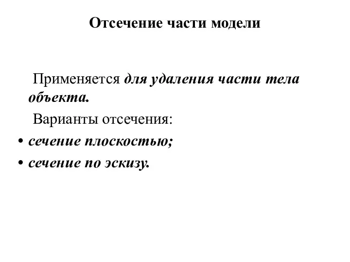 Отсечение части модели Применяется для удаления части тела объекта. Варианты отсечения: сечение плоскостью; сечение по эскизу.