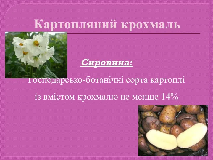 Картопляний крохмаль Сировина: Господарсько-ботанічні сорта картоплі із вмістом крохмалю не менше 14%