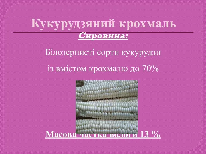 Кукурудзяний крохмаль Сировина: Білозернисті сорти кукурудзи із вмістом крохмалю до 70% Масова частка вологи 13 %