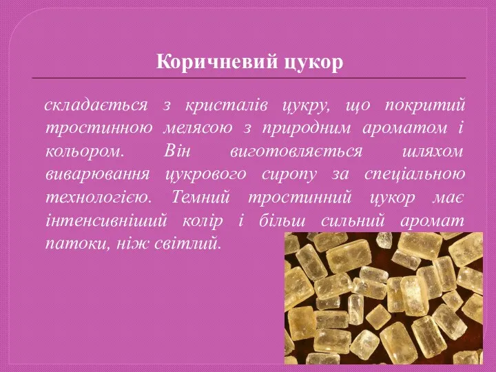 Коричневий цукор складається з кристалів цукру, що покритий тростинною мелясою