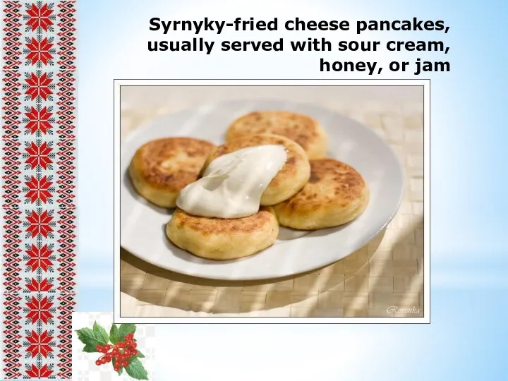 Syrnyky-fried cheese pancakes, usually served with sour cream, honey, or jam